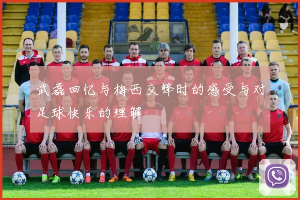 武磊回忆与梅西交锋时的感受与对足球快乐的理解