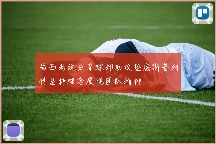 昌西老说分享球却助攻垫底斯普利特坚持理念展现团队精神