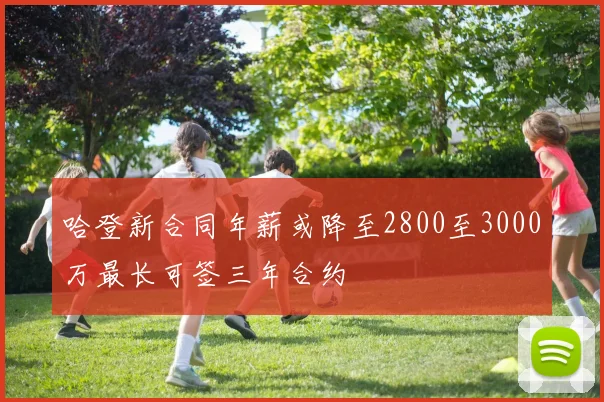 哈登新合同年薪或降至2800至3000万最长可签三年合约