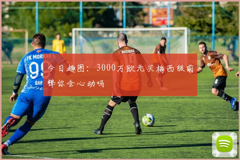 今日趣图：3000万欧元买梅西级前锋你会心动吗