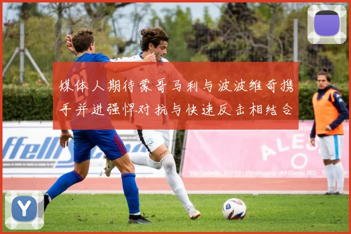 媒体人期待蒙哥马利与波波维奇携手并进强悍对抗与快速反击相结合