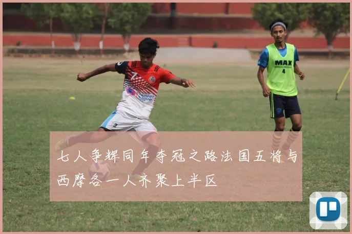 七人争辉同年夺冠之路法国五将与西摩各一人齐聚上半区
