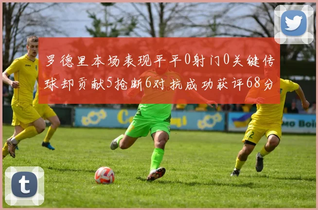 罗德里本场表现平平0射门0关键传球却贡献5抢断6对抗成功获评68分