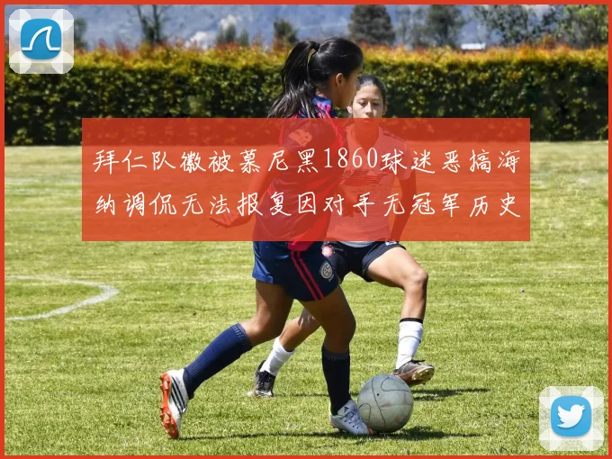 拜仁队徽被慕尼黑1860球迷恶搞海纳调侃无法报复因对手无冠军历史