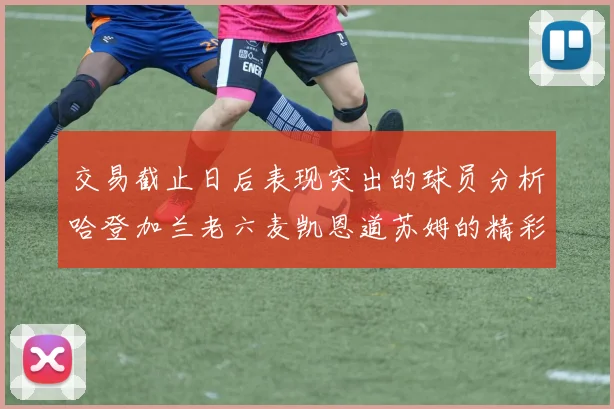 交易截止日后表现突出的球员分析哈登加兰老六麦凯恩道苏姆的精彩表现