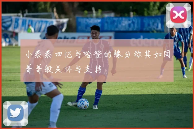 小泰泰回忆与哈登的缘分称其如同哥哥般关怀与支持