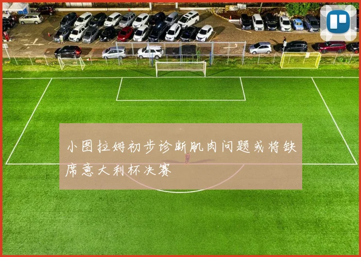 小图拉姆初步诊断肌肉问题或将缺席意大利杯决赛
